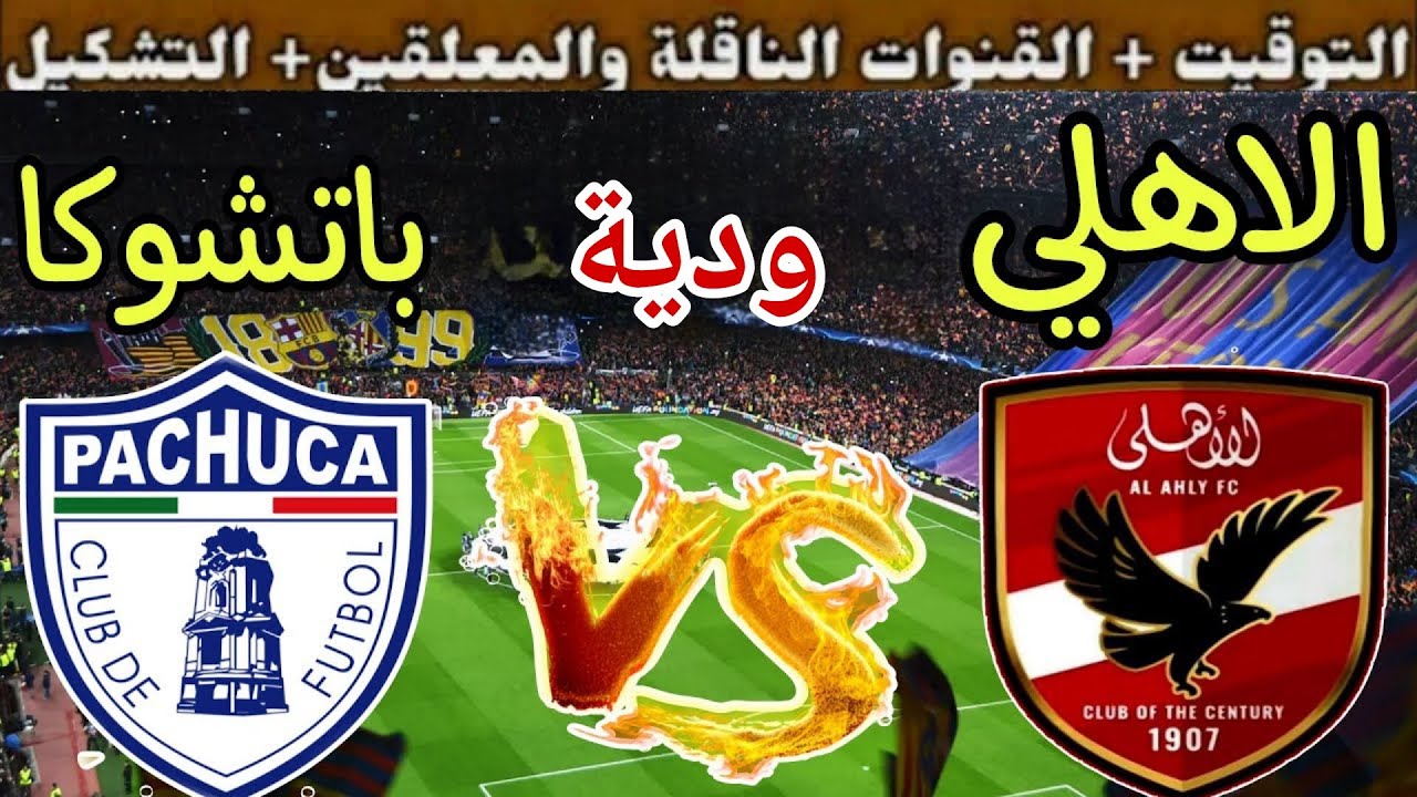 موعد مباراة الأهلي القادمة ضد باتشوكا في ودية استعداد لكاس العالم للأندية 2025 والقنوات الناقلة