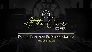 AT THE CROSS - FIF | Friends In Faith | Rohith Fernandes | Neena Mariam | Hillsong Worship - Cover