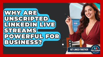 Why Are Unscripted LinkedIn Live Streams Powerful For Business? - Get Linked Together