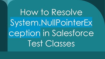 How to Resolve System.NullPointerException in Salesforce Test Classes