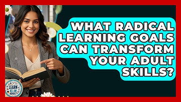 What Radical Learning Goals Can Transform Your Adult Skills? - Learn As An Adult