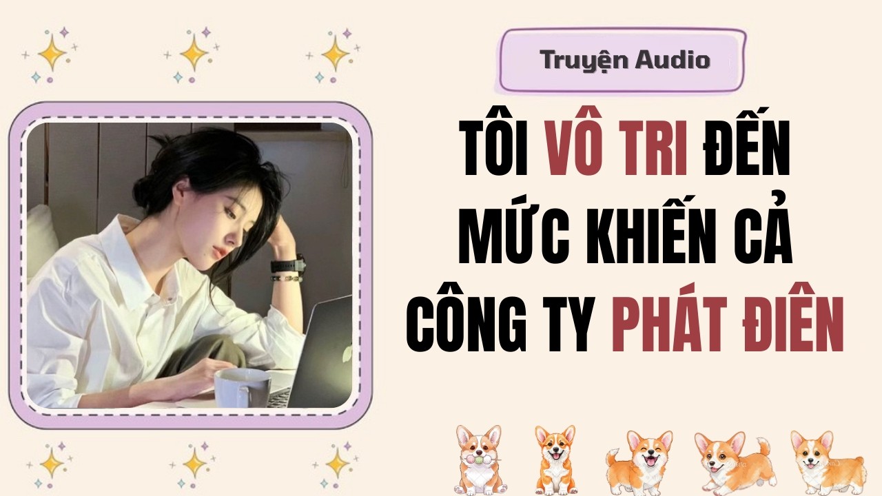 Truyện Audio | Tôi Vô Tri Đến Mức Khiến Cả Công Ty Phát Điên #fullaudio