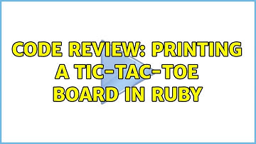 Code Review: Printing a Tic-Tac-Toe board in Ruby (2 Solutions!!)