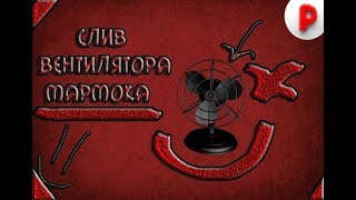 Слив вентилятора мармока!!! Не кликбейт 2018!!!!