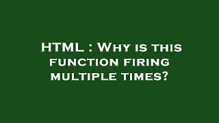 HTML : Why is this function firing multiple times?