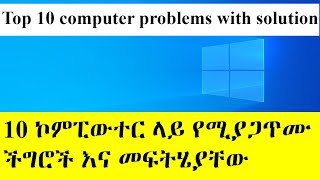 Top 10 computer problems with solution | 10 ኮምፒውተር ላይ የሚያጋጥሙ  ችግሮች እና መፍትሄያቸው