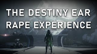 The Destiny ear rape experience