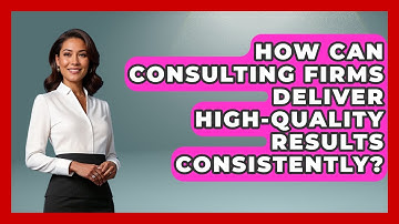 How Can Consulting Firms Deliver High-quality Results Consistently? - Consulting Career Hub