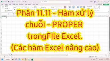 Phần 11.11 - Cách sử dụng hàm xử lý chuỗi PROPER trong FIle Excel.(Các hàm Excel nâng cao)