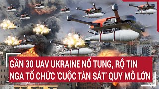 Điểm nóng thế giới: Gần 30 UAV Ukraine nổ tung, rộ tin Nga tổ chức 'cuộc tàn sát' quy mô lớn