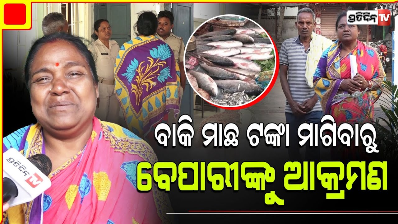 ବାକି ମାଛ ଟଙ୍କା ମାଗିବାରୁ  ବେପାରୀଙ୍କୁ ବମିଖାଲ ରେ ଆକ୍ରମଣ, ଝାରପଡ଼ା ଥାନା ଅଞ୍ଚଳରେ ଦୂର୍ବୁତ୍ତଙ୍କ ଦବଙ୍ଗଗିରି।