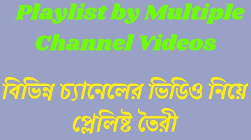 How To Create Playlist by Multiple channel videos | বিভিন্ন চ্যানেলের ভিডিও নিয়ে প্লেলিষ্ট তৈরী