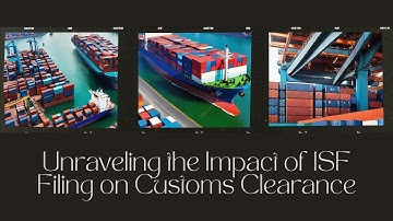 Unraveling the Impact of ISF Filing on Customs Clearance: A Comprehensive Guide