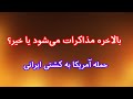 حمله آمریکا به کشتی ایرانی بالاخره مذاکرات هست یا خیر