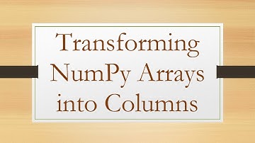Transforming NumPy Arrays into Columns
