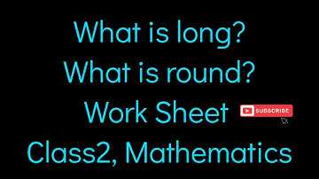 What is long? What is round? Work sheet,  Class2, Mathematics