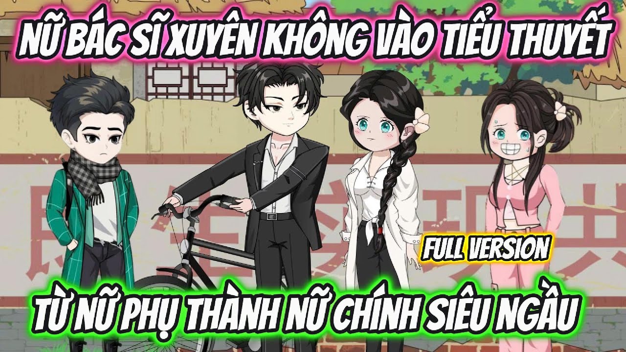 Nữ Bác Sĩ Xuyên Không Vào Tiểu Thuyết Từ Nữ Phụ Thành Nữ Chính Siêu Ngầu Full Version