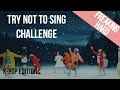 TRY NOT TO SING CHALLENGE (K-POP EDITION) FREAKING IMPOSSIBLE !!!