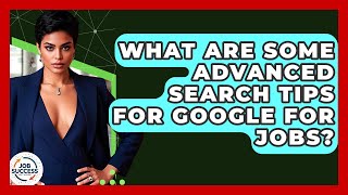 What Are Some Advanced Search Tips For Google For Jobs - Job Success Network