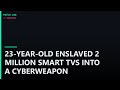 23-Year-Old HIJACKED 2 Million Smart TVs Into a Cyberweapon