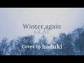Winter, again #GLAY(Cover by haduki)#歌ってみた #Winteragain #グレイ