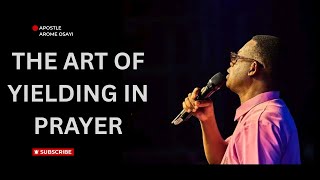The Art of Yielding in Prayer | Apostle Arome Osayi