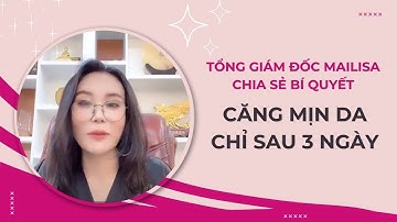 Tổng Giám Đốc Mailisa Chia Sẻ Bí Quyết Căng Mịn Da Chỉ Sau 3 Ngày