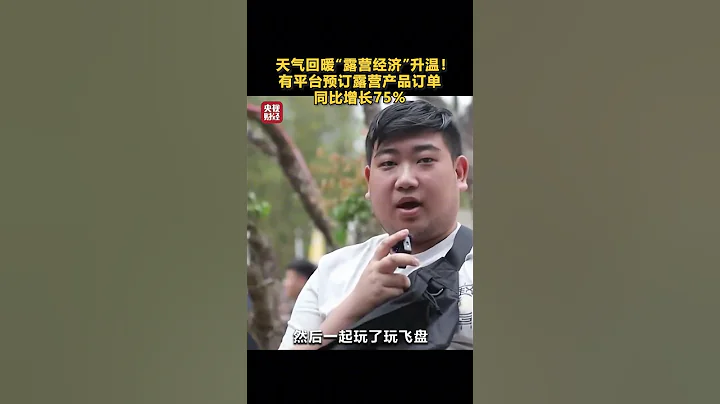 天气回暖，“露营经济”升温！有平台预订露营产品订单同比增长75% | 财经风云 - 天天要闻