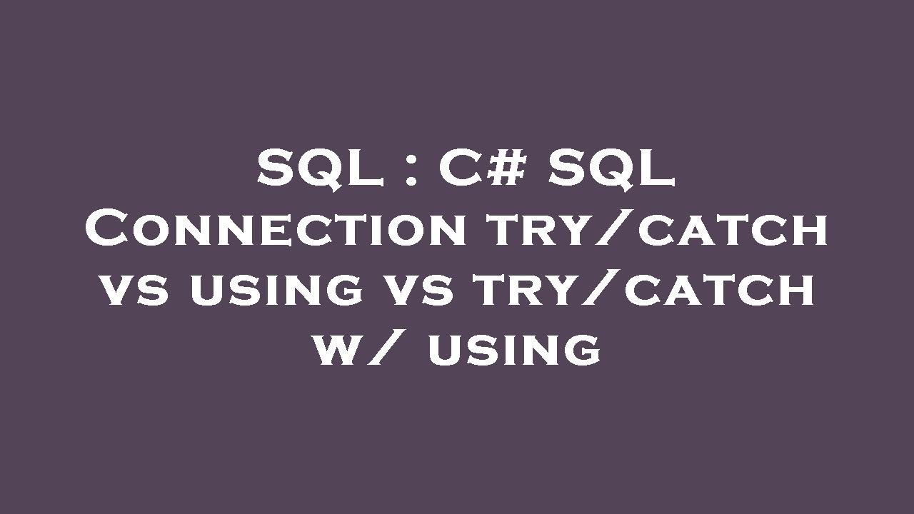 SQL : C# SQL Connection try/catch vs using vs try/catch w/ using - YouTube