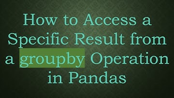How to Access a Specific Result from a groupby Operation in Pandas