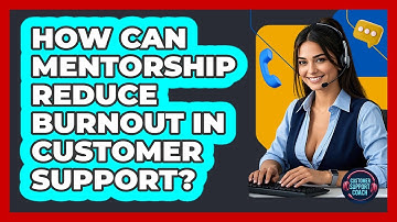 How Can Mentorship Reduce Burnout In Customer Support? - Customer Support Coach