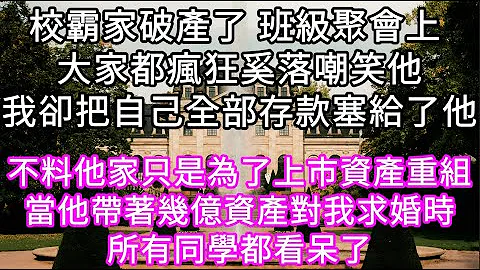 校霸家破产了 班级聚会上 大家都疯狂奚落嘲笑他我却把自己全部存款塞给了他 不料他家只是为了上市资产重组当 后来他带着几亿资产对我求婚#心书时光 #为人处事 #生活经验 #情感故事 #唯美频道 #爽文 - 天天要闻