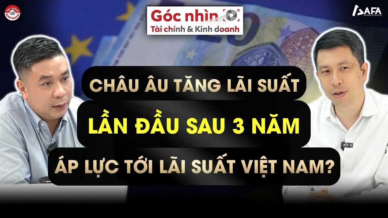CHÂU ÂU TĂNG LÃI SUẤT LẦN ĐẦU SAU 3 NĂM, ÁP LỰC TỚI LÃI SUẤT CỦA VIỆT NAM? | Góc nhìn TCKD