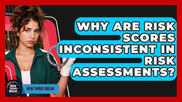 Why Are Risk Scores Inconsistent In Risk Assessments? - How Things Break