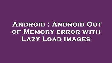 Android : Android Out of Memory error with Lazy Load images