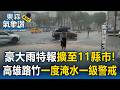 大雷雨狂炸南高屏！豪大雨特報擴至11縣市！高雄路竹一度淹水一級警戒【東森氣象讚】