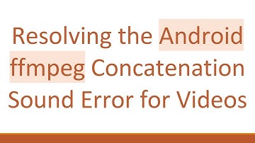 Resolving the Android ffmpeg Concatenation Sound Error for Videos