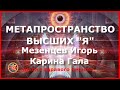 Метапространство Высших Я. Мезенцев Игорь, Карина Гала