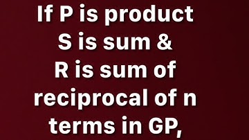 If P is product.....R is the sum of the reciprocal of n terms S.T. P^2 = (S/R)^n | sequence & series