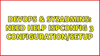 DevOps & SysAdmins: Need help ISPConfig 3 Configuration/Setup (2 Solutions!!)