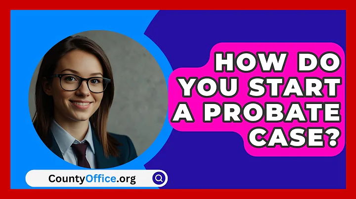 How Do You Start A Probate Case? - CountyOffice.org