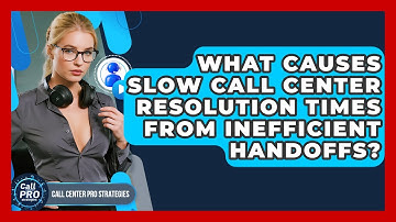 What Causes Slow Call Center Resolution Times From Inefficient Handoffs?