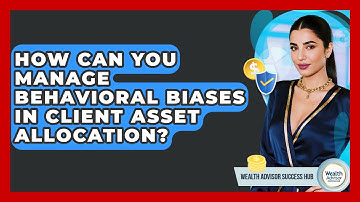 How Can You Manage Behavioral Biases In Client Asset Allocation? - Wealth Advisor Success Hub