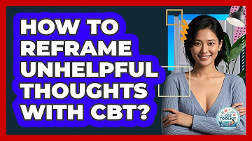 How To Reframe Unhelpful Thoughts With CBT?
