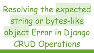 Resolving the expected string or bytes-like object Error in Django CRUD Operations