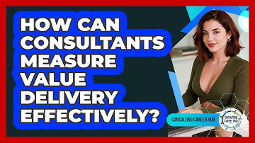 How Can Consultants Measure Value Delivery Effectively? - Consulting Career Hub
