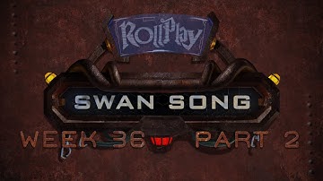 RollPlay Swan Song - Week 36, Part 2