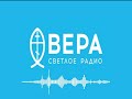 Светлый Вечер на радио ВЕРА. Эфир 24 мая 2022 года.