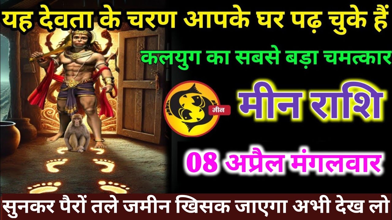मीन राशि वालों 08 अप्रैल मंगलवार यह देवता के चरण आपके घर पढ़ चुके हैं ...