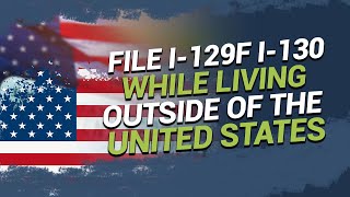 File I-129F I-130 while living outside of the United States